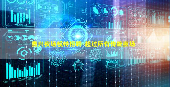 嘉兴夜场模特招聘-超过所有传统夜场