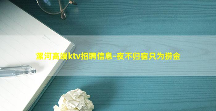 漯河高端ktv招聘信息-夜不归宿只为捞金